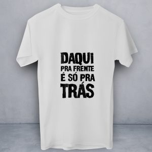 T-Shirt Daqui Pra Frente é Só pra Tras